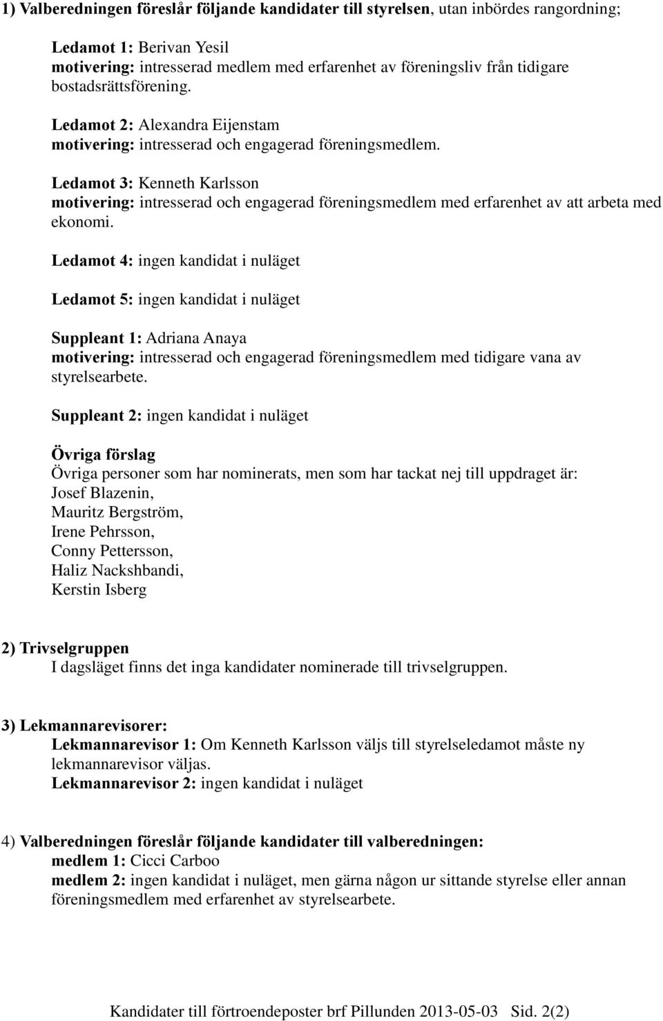 Ledamot 3: Kenneth Karlsson motivering: intresserad och engagerad föreningsmedlem med erfarenhet av att arbeta med ekonomi.