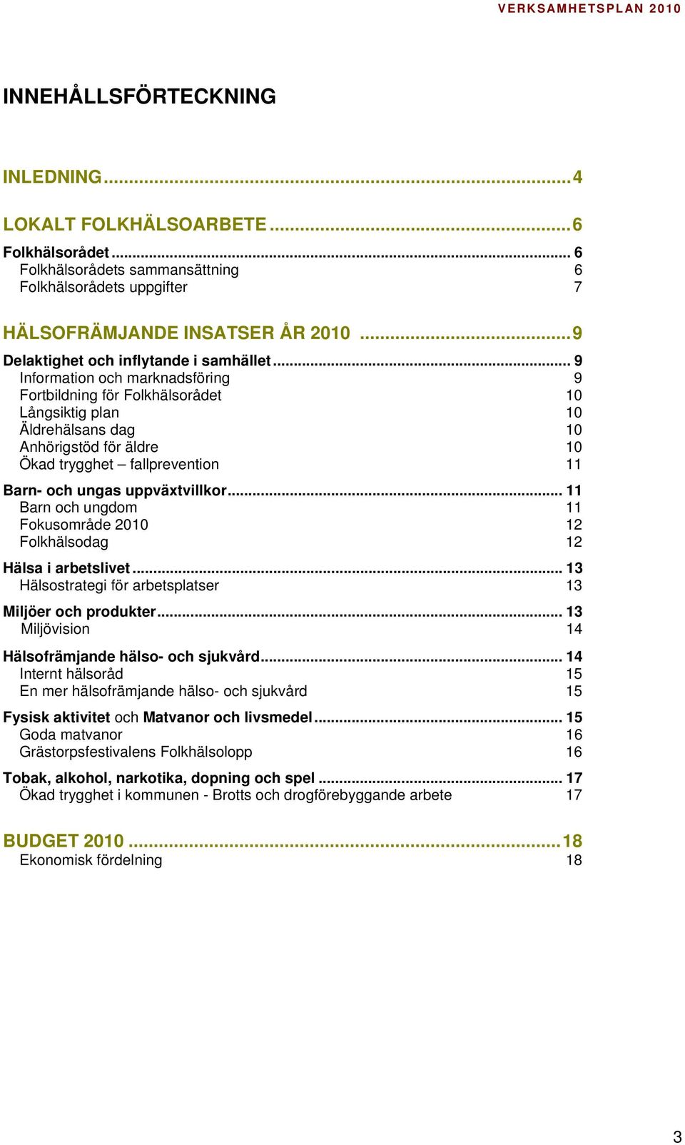 .. 9 Information och marknadsföring 9 Fortbildning för Folkhälsorådet 10 Långsiktig plan 10 Äldrehälsans dag 10 Anhörigstöd för äldre 10 Ökad trygghet fallprevention 11 Barn- och ungas uppväxtvillkor.