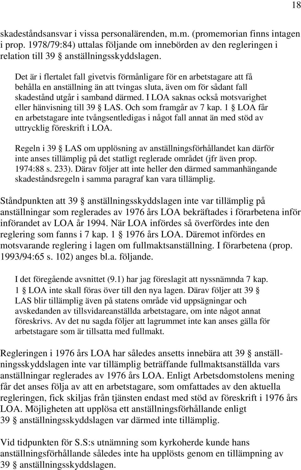 I LOA saknas också motsvarighet eller hänvisning till 39 LAS. Och som framgår av 7 kap. 1 LOA får en arbetstagare inte tvångsentledigas i något fall annat än med stöd av uttrycklig föreskrift i LOA.