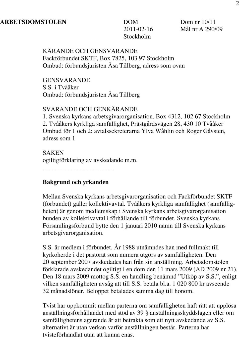 Tvååkers kyrkliga samfällighet, Prästgårdsvägen 28, 430 10 Tvååker Ombud för 1 och 2: avtalssekreterarna Ylva Wåhlin och Roger Gåvsten, adress som 1 SAKEN ogiltigförklaring av avskedande m.m. Bakgrund och yrkanden Mellan Svenska kyrkans arbetsgivarorganisation och Fackförbundet SKTF (förbundet) gäller kollektivavtal.