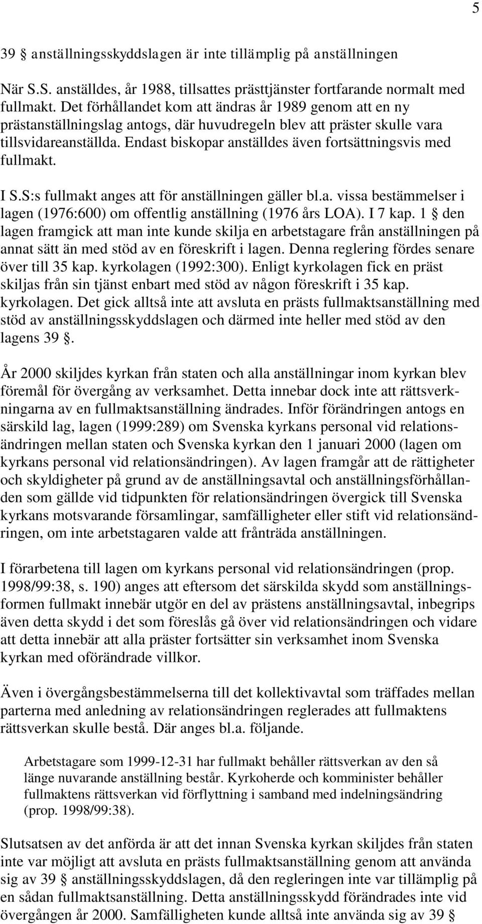 Endast biskopar anställdes även fortsättningsvis med fullmakt. I S.S:s fullmakt anges att för anställningen gäller bl.a. vissa bestämmelser i lagen (1976:600) om offentlig anställning (1976 års LOA).