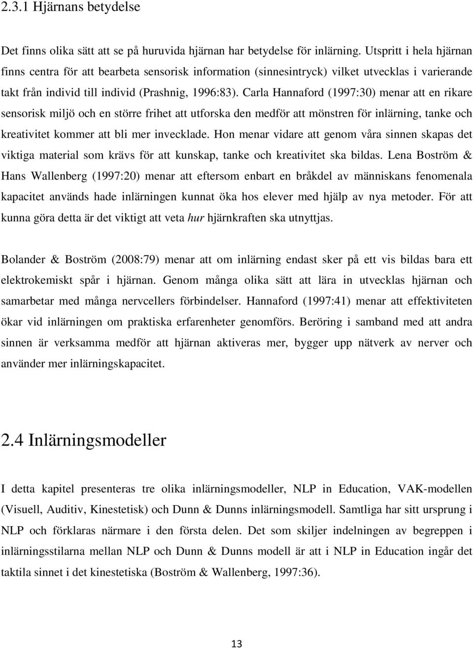 Carla Hannaford (1997:30) menar att en rikare sensorisk miljö och en större frihet att utforska den medför att mönstren för inlärning, tanke och kreativitet kommer att bli mer invecklade.