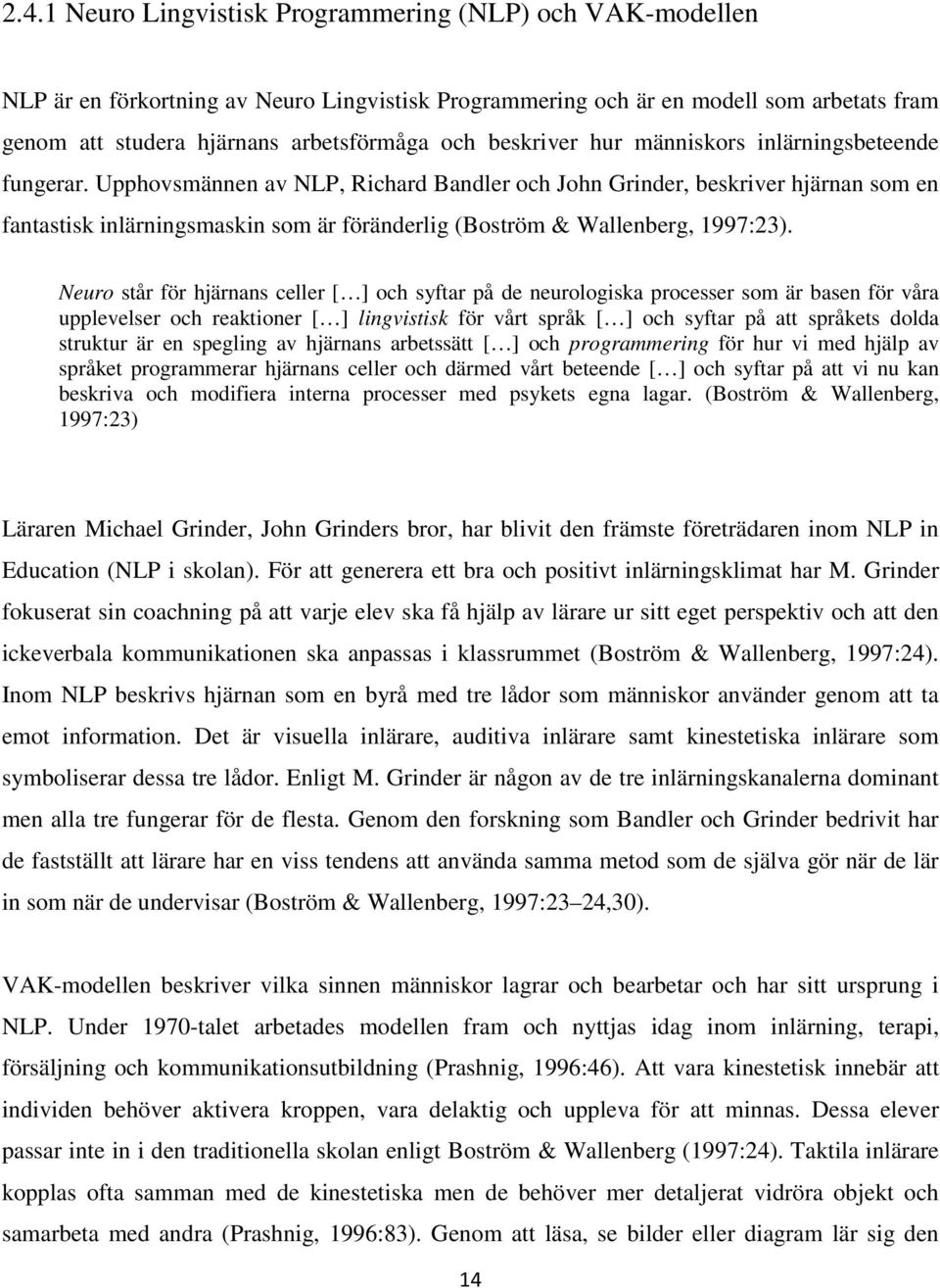 Upphovsmännen av NLP, Richard Bandler och John Grinder, beskriver hjärnan som en fantastisk inlärningsmaskin som är föränderlig (Boström & Wallenberg, 1997:23).