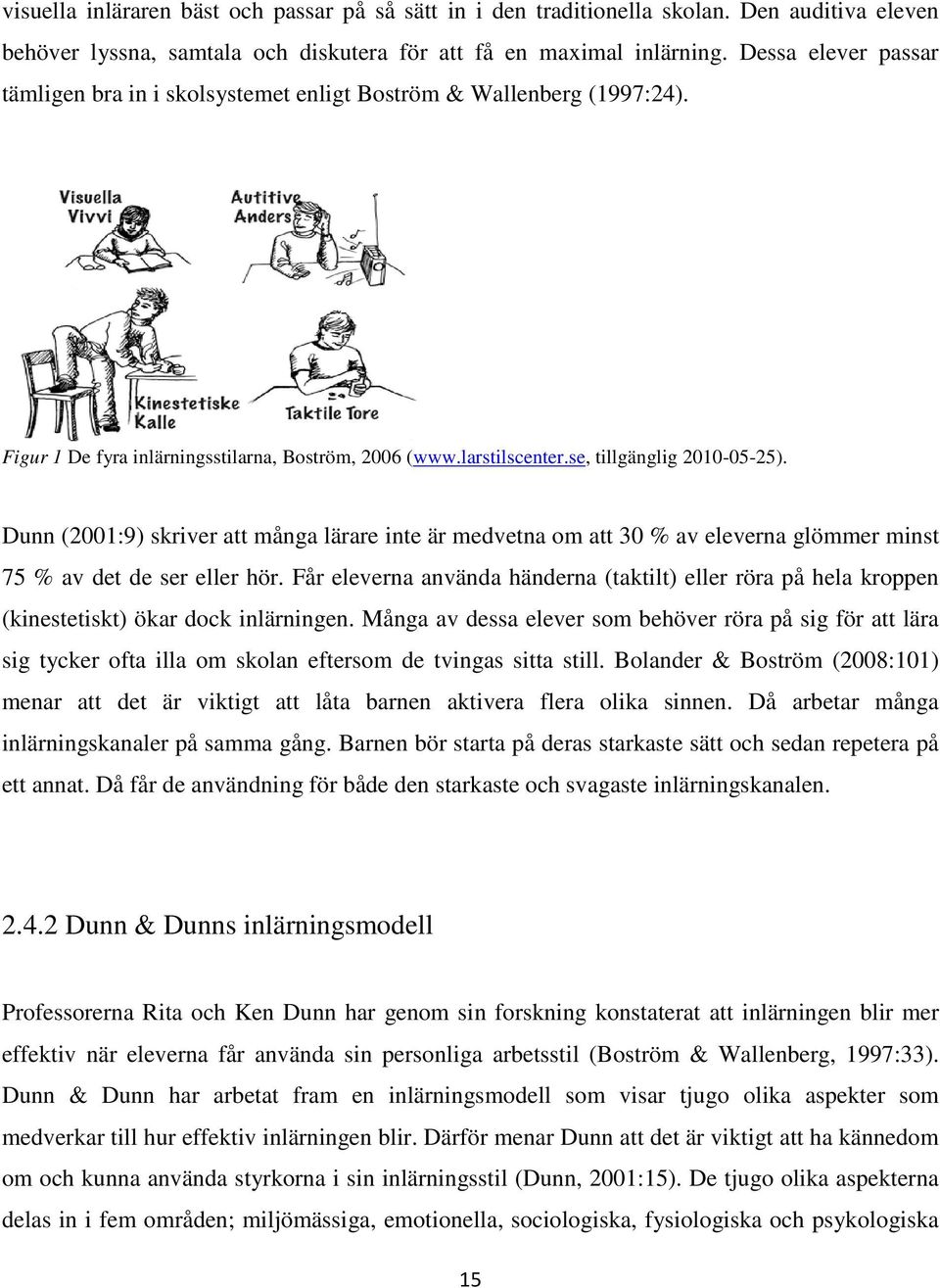 Dunn (2001:9) skriver att många lärare inte är medvetna om att 30 % av eleverna glömmer minst 75 % av det de ser eller hör.