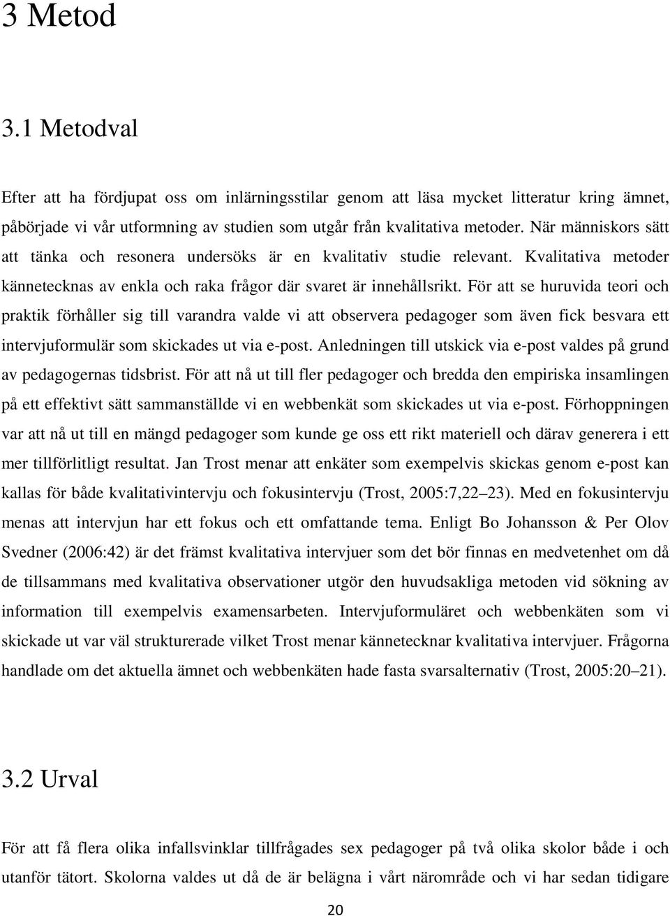För att se huruvida teori och praktik förhåller sig till varandra valde vi att observera pedagoger som även fick besvara ett intervjuformulär som skickades ut via e-post.