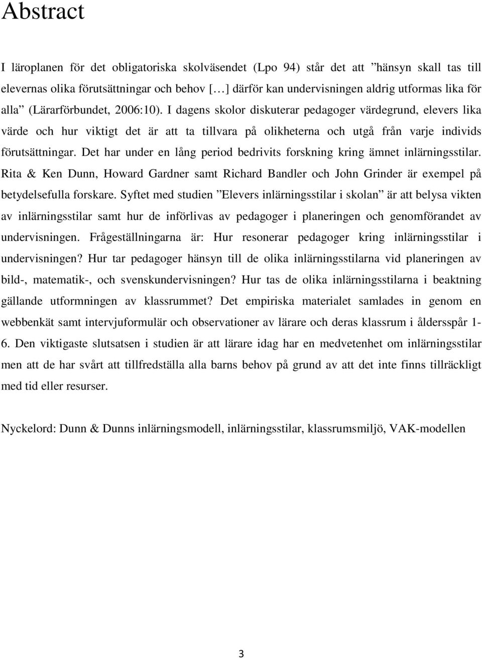 Det har under en lång period bedrivits forskning kring ämnet inlärningsstilar. Rita & Ken Dunn, Howard Gardner samt Richard Bandler och John Grinder är exempel på betydelsefulla forskare.