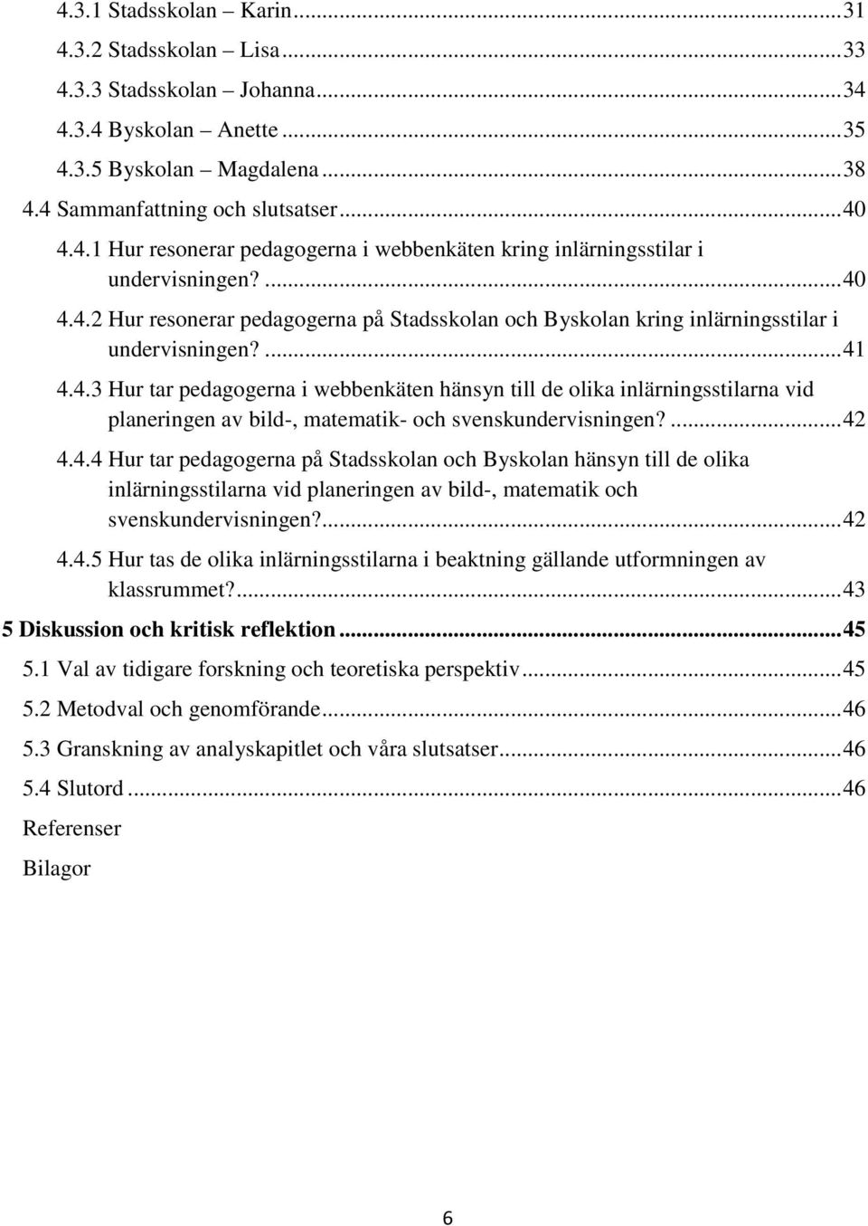 ... 42 4.4.4 Hur tar pedagogerna på Stadsskolan och Byskolan hänsyn till de olika inlärningsstilarna vid planeringen av bild-, matematik och svenskundervisningen?... 42 4.4.5 Hur tas de olika inlärningsstilarna i beaktning gällande utformningen av klassrummet?