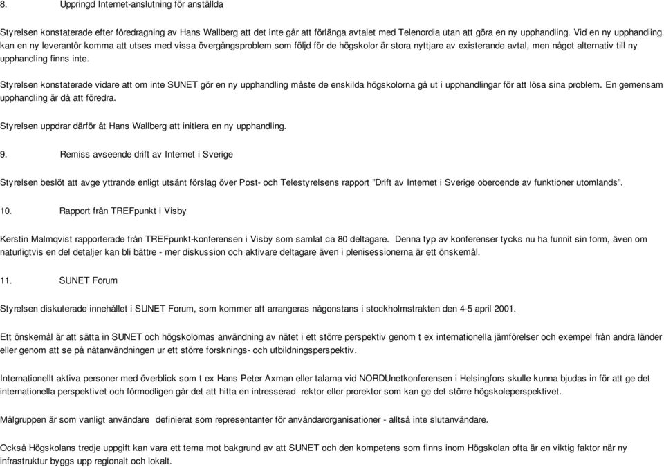 inte. Styrelsen konstaterade vidare att om inte SUNET gör en ny upphandling måste de enskilda högskolorna gå ut i upphandlingar för att lösa sina problem. En gemensam upphandling är då att föredra.