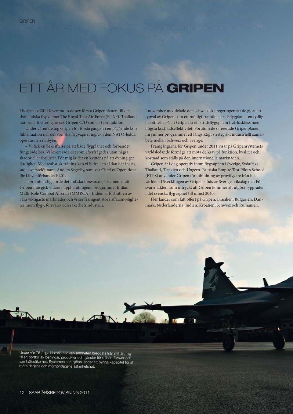 Under våren deltog Gripen för första gången i en pågående konfliktsituation när det svenska flygvapnet ingick i den NATO-ledda operationen i Libyen.