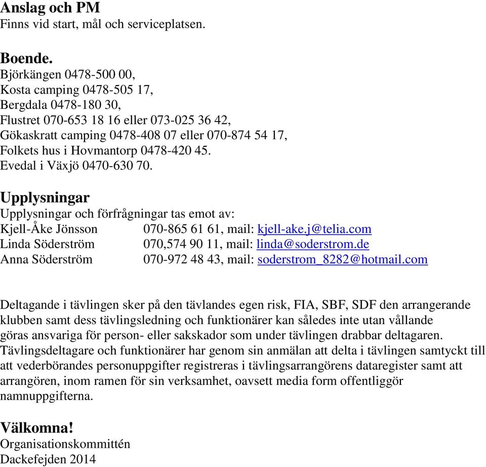 0478-420 45. Evedal i Växjö 0470-630 70. Upplysningar Upplysningar och förfrågningar tas emot av: Kjell-Åke Jönsson 070-865 61 61, mail: kjell-ake.j@telia.