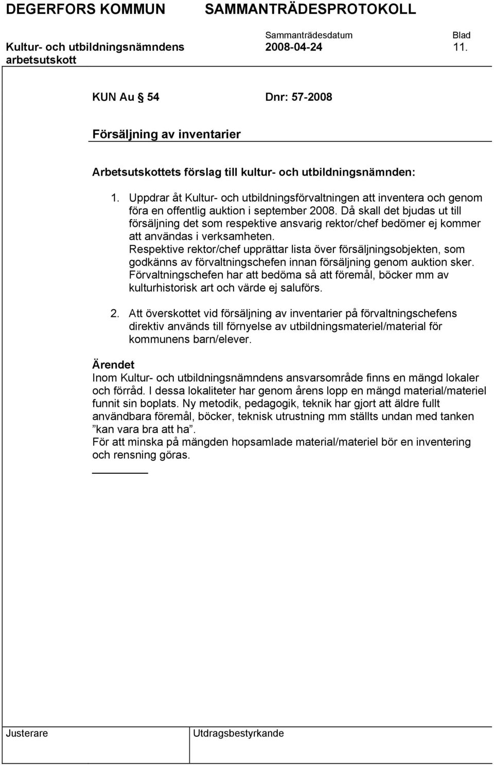 Då skall det bjudas ut till försäljning det som respektive ansvarig rektor/chef bedömer ej kommer att användas i verksamheten.