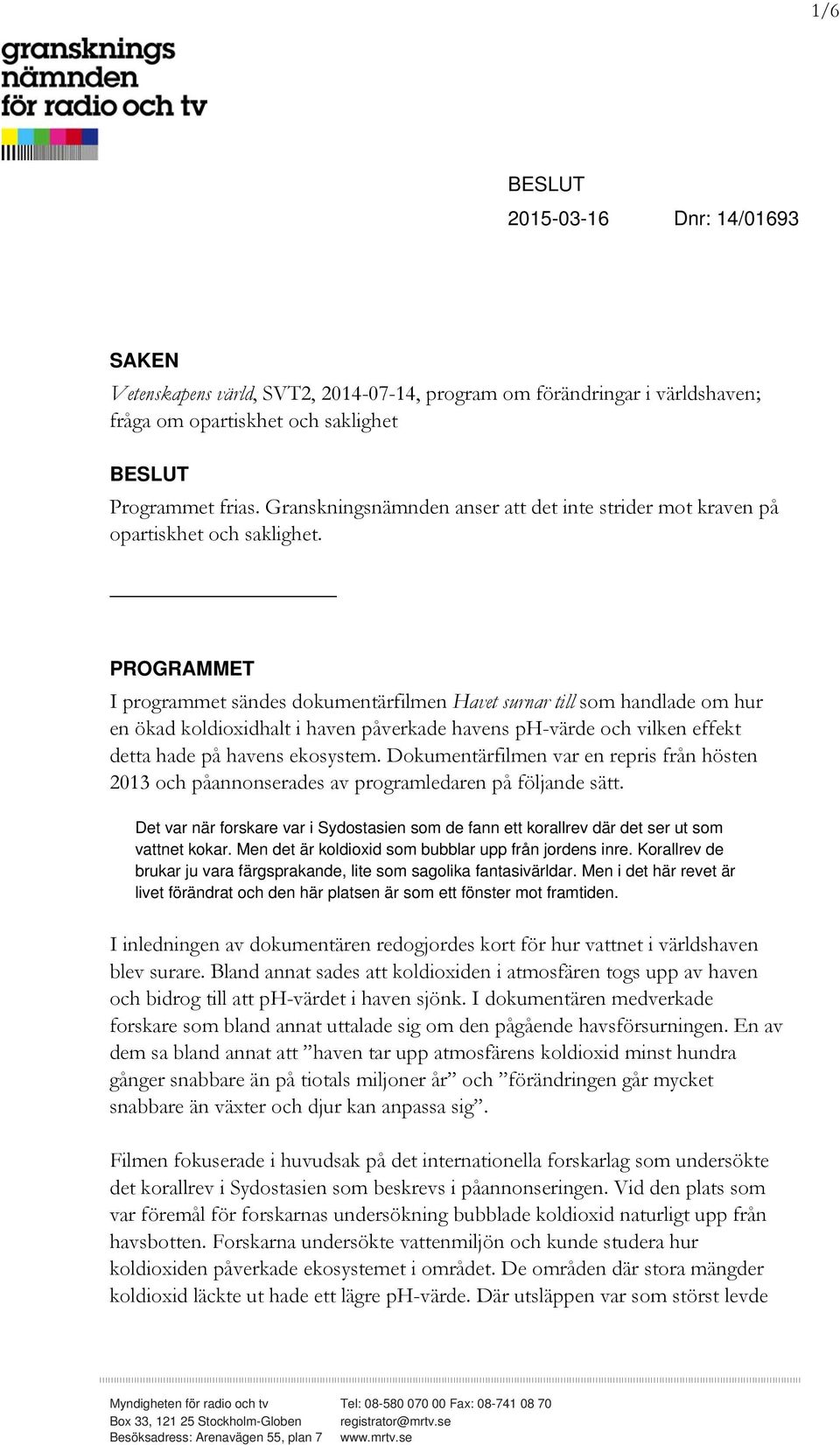 PROGRAMMET I programmet sändes dokumentärfilmen Havet surnar till som handlade om hur en ökad koldioxidhalt i haven påverkade havens ph-värde och vilken effekt detta hade på havens ekosystem.