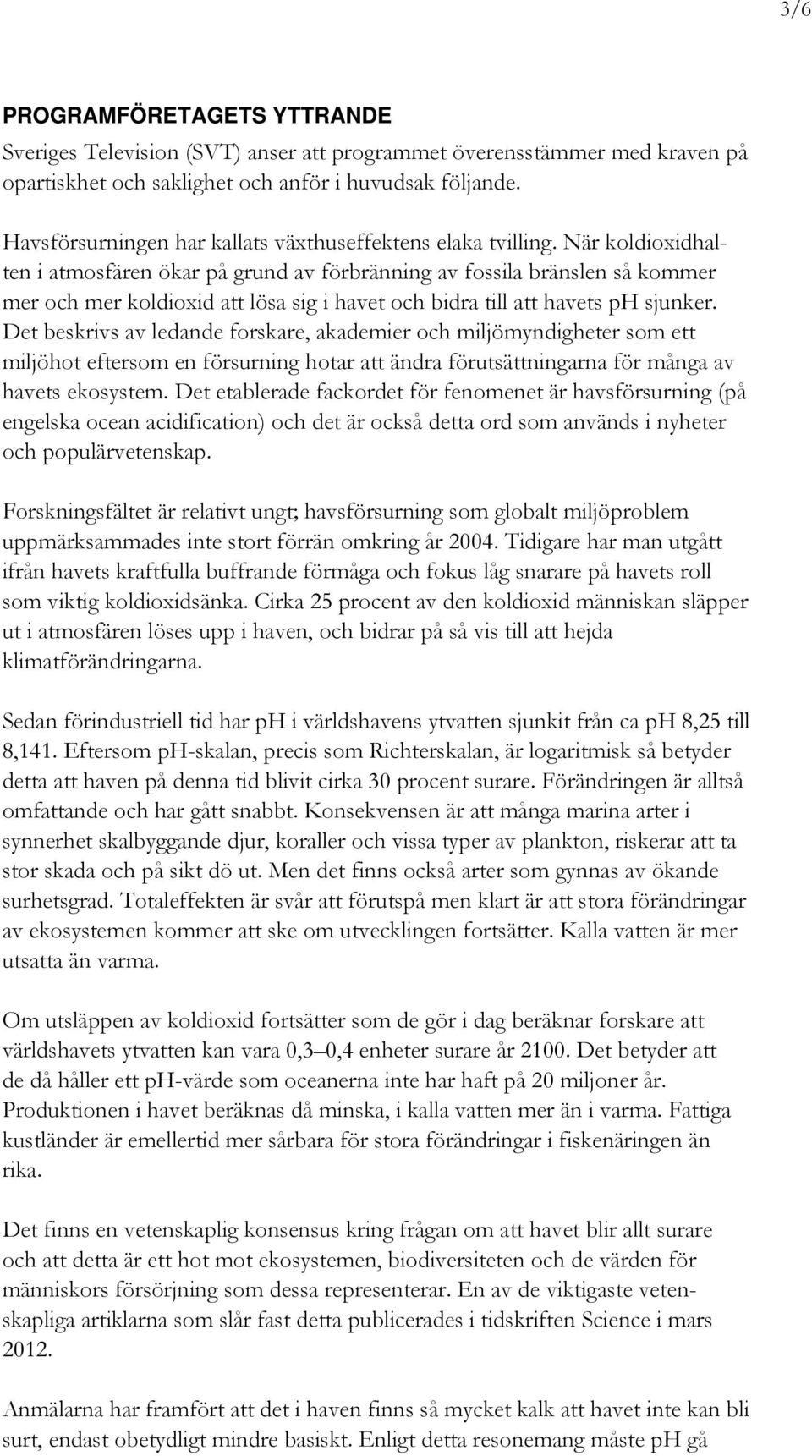 När koldioxidhalten i atmosfären ökar på grund av förbränning av fossila bränslen så kommer mer och mer koldioxid att lösa sig i havet och bidra till att havets ph sjunker.