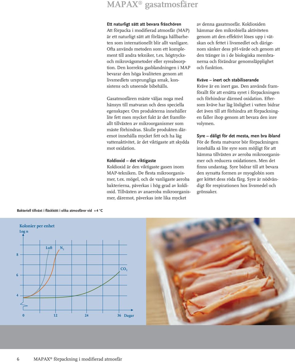 Den korrekta gasblandningen i MAP bevarar den höga kvaliteten genom att livsmedlets ursprungliga smak, konsistens och utseende bibehålls.