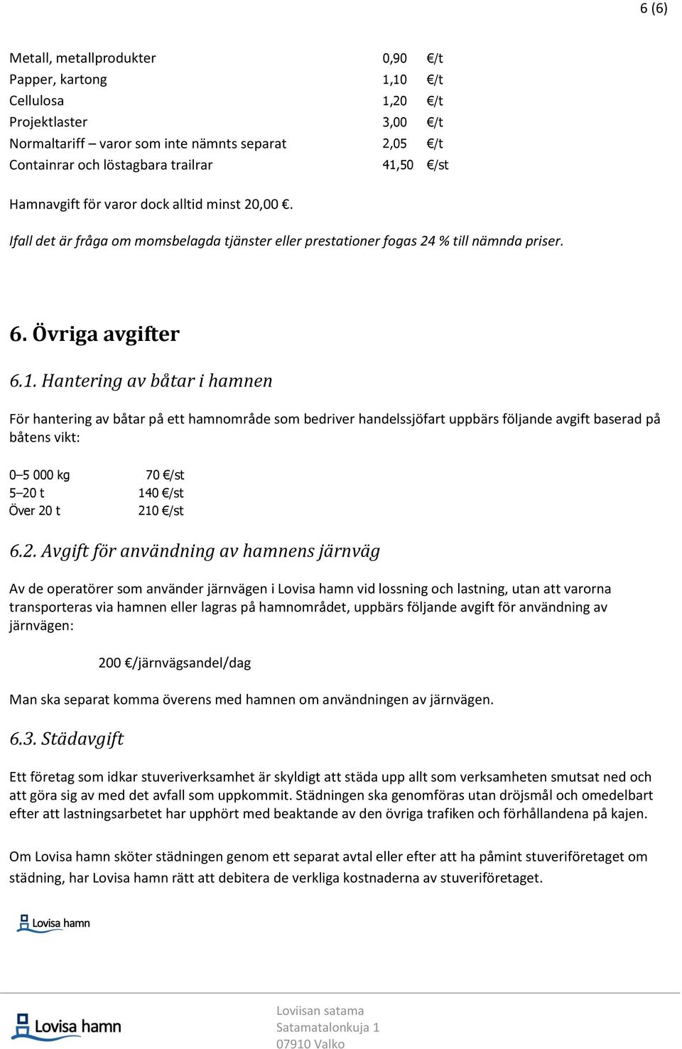 Hantering av båtar i hamnen För hantering av båtar på ett hamnområde som bedriver handelssjöfart uppbärs följande avgift baserad på båtens vikt: 0 5 000 kg 70 /st 5 20