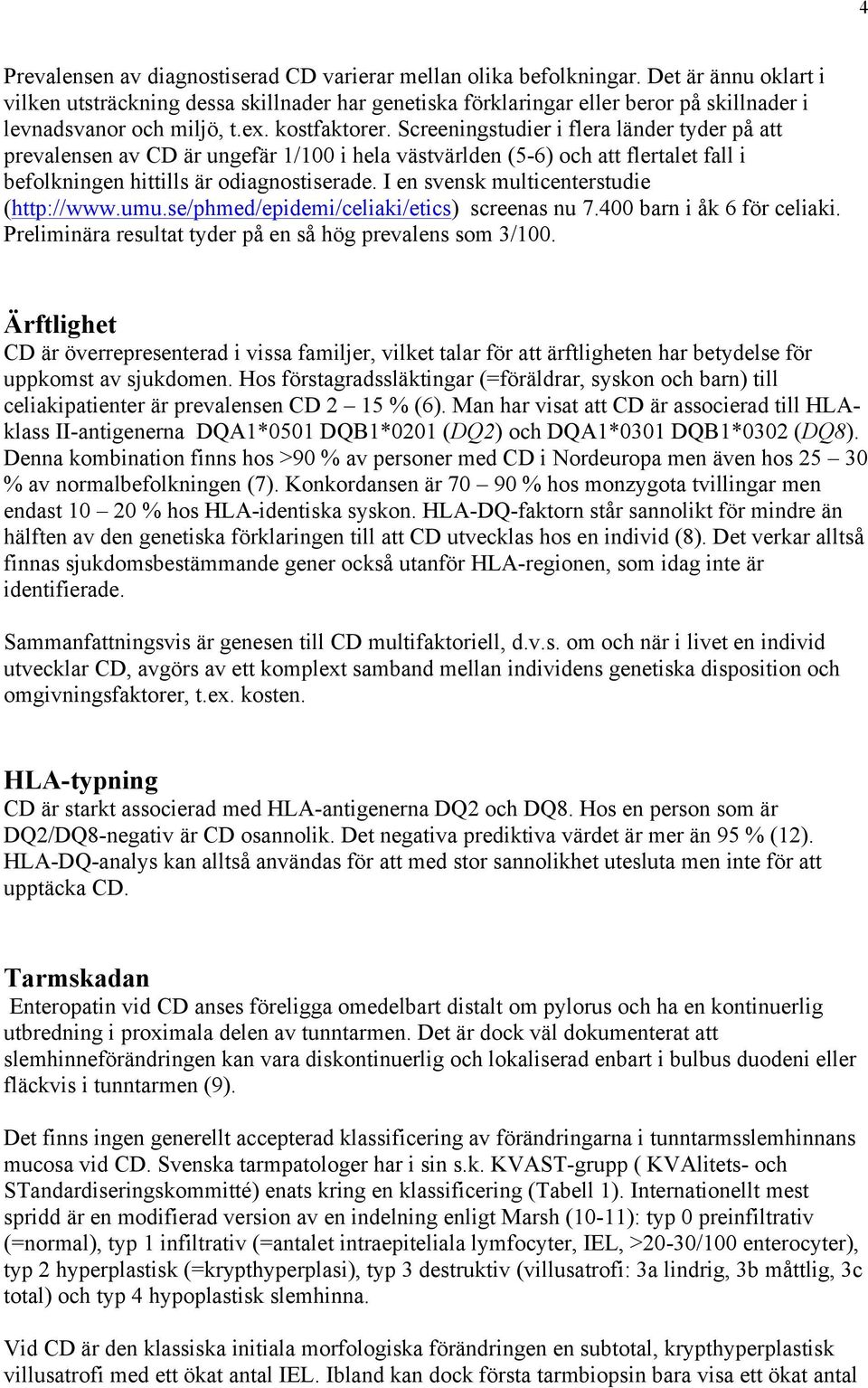 Screeningstudier i flera länder tyder på att prevalensen av CD är ungefär 1/100 i hela västvärlden (5-6) och att flertalet fall i befolkningen hittills är odiagnostiserade.