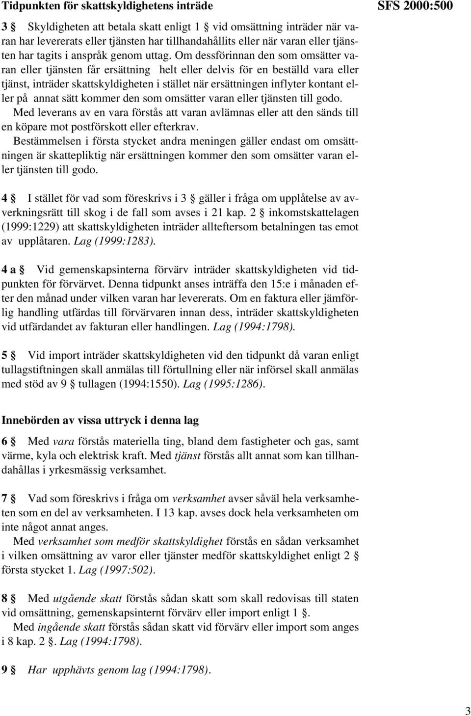Om dessförinnan den som omsätter varan eller tjänsten får ersättning helt eller delvis för en beställd vara eller tjänst, inträder skattskyldigheten i stället när ersättningen inflyter kontant eller