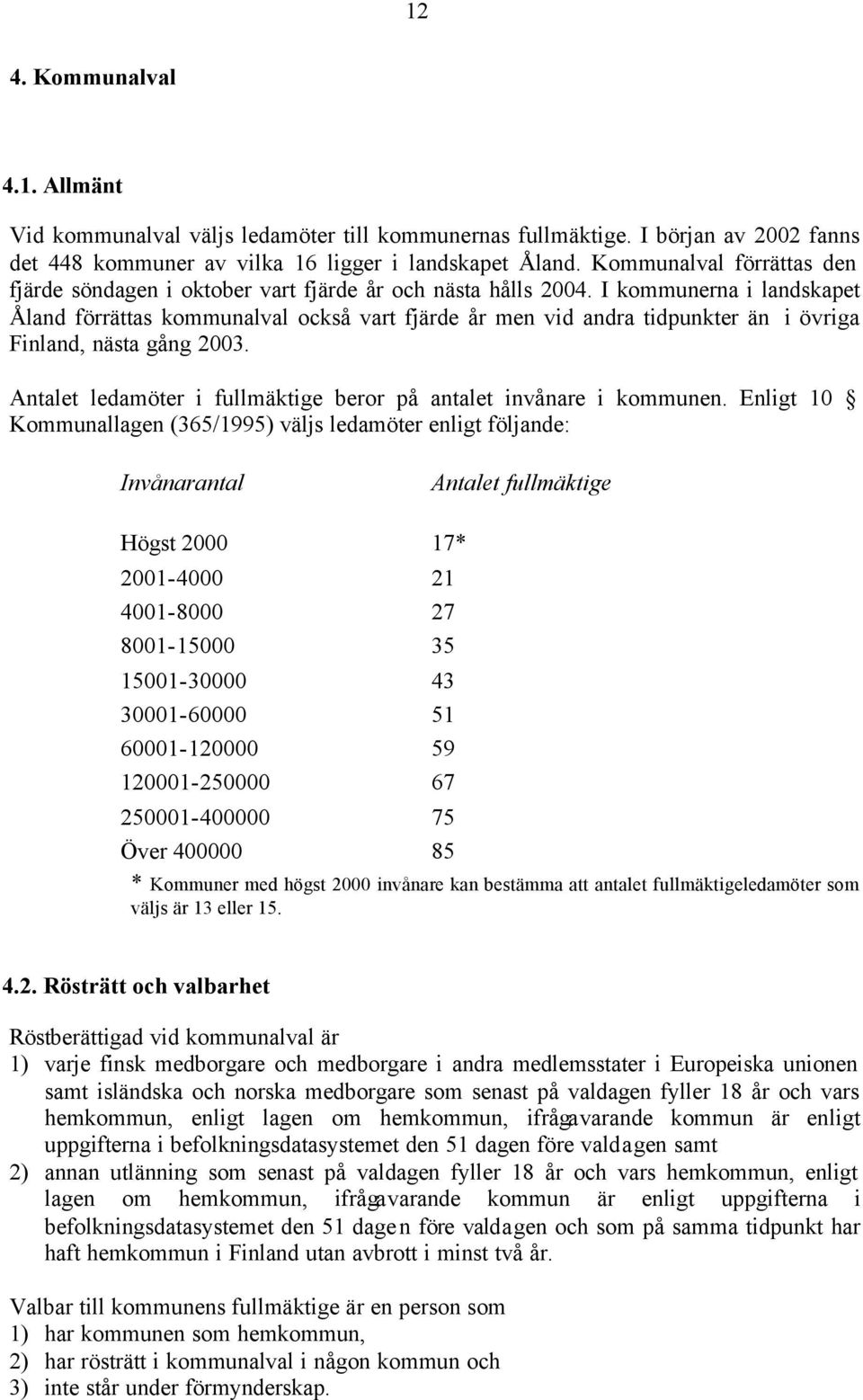 I kommunerna i landskapet Åland förrättas kommunalval också vart fjärde år men vid andra tidpunkter än i övriga Finland, nästa gång 2003.