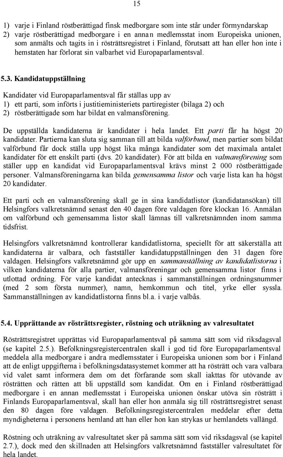 Kandidatuppställning Kandidater vid Europaparlamentsval får ställas upp av 1) ett parti, som införts i justitieministeriets partiregister (bilaga 2) och 2) röstberättigade som har bildat en