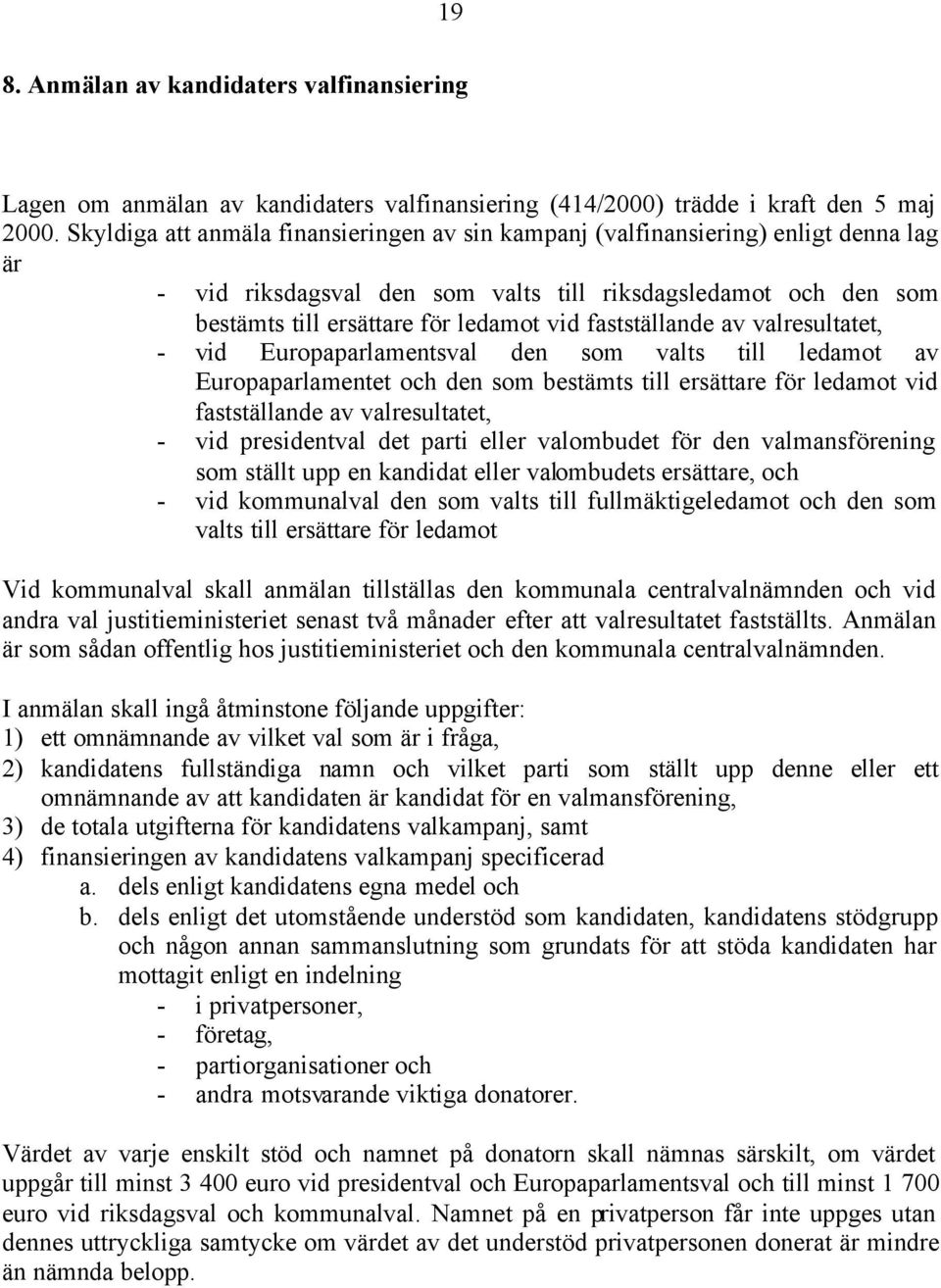 fastställande av valresultatet, - vid Europaparlamentsval den som valts till ledamot av Europaparlamentet och den som bestämts till ersättare för ledamot vid fastställande av valresultatet, - vid