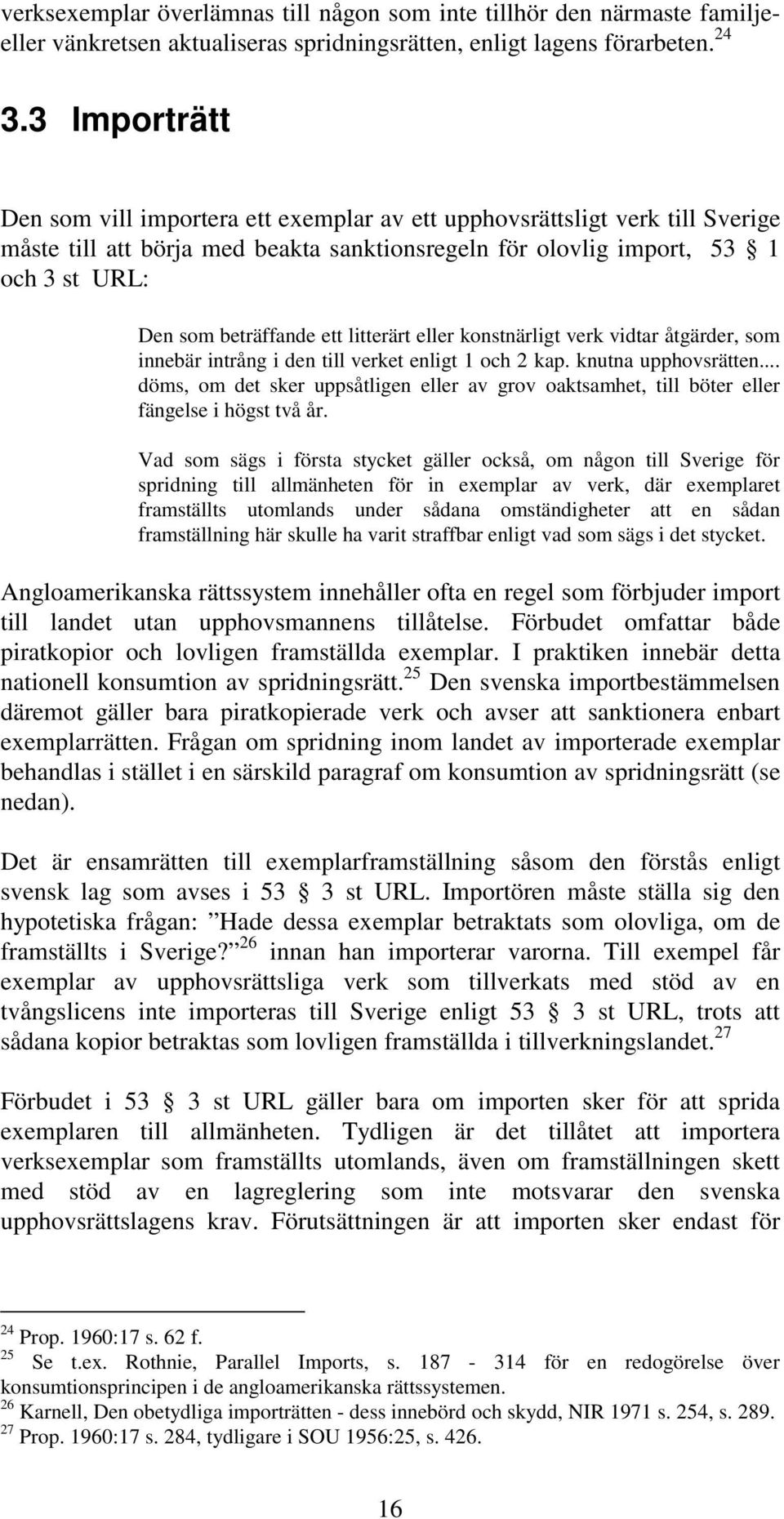 ett litterärt eller konstnärligt verk vidtar åtgärder, som innebär intrång i den till verket enligt 1 och 2 kap. knutna upphovsrätten.