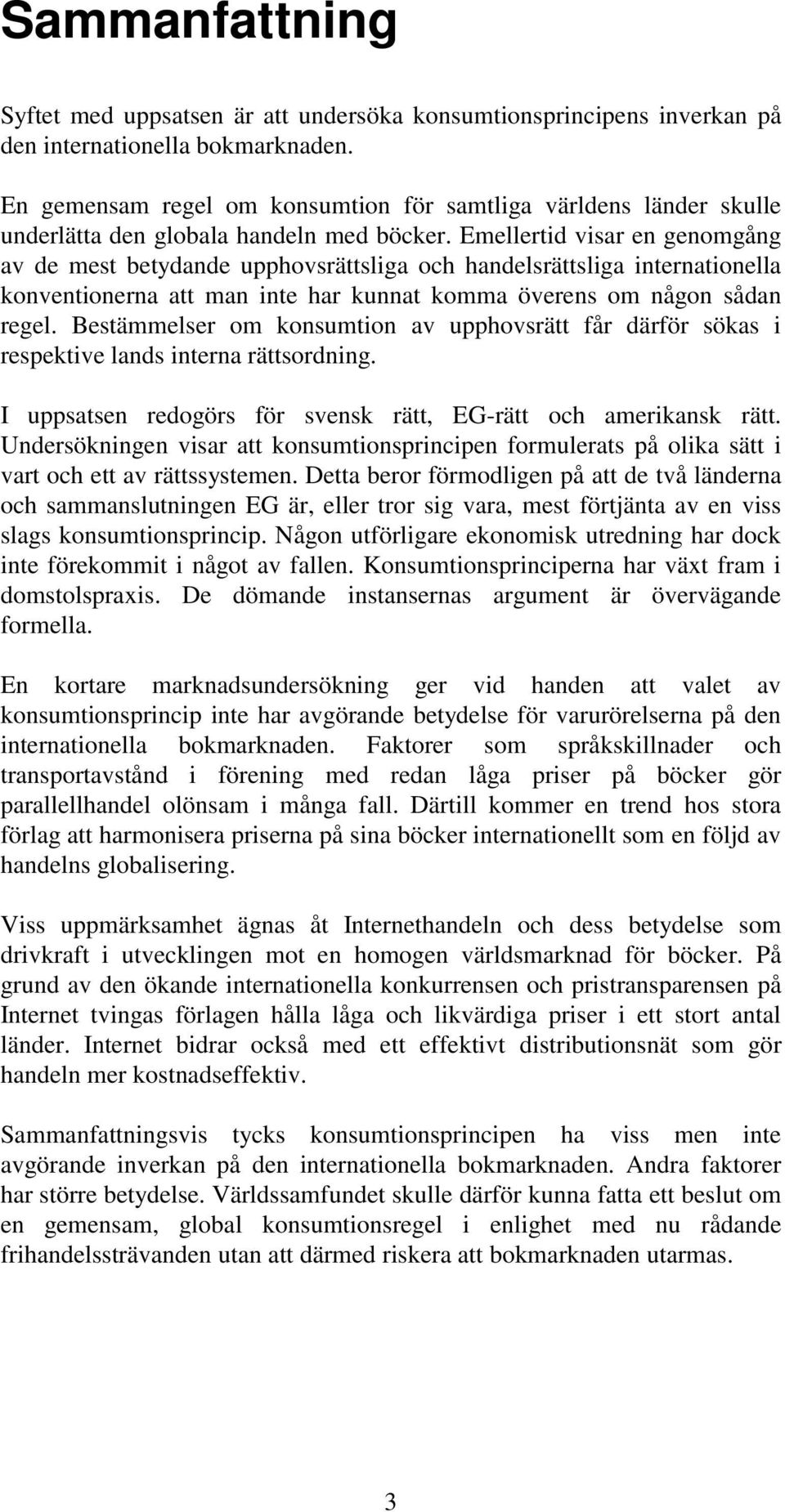 Emellertid visar en genomgång av de mest betydande upphovsrättsliga och handelsrättsliga internationella konventionerna att man inte har kunnat komma överens om någon sådan regel.