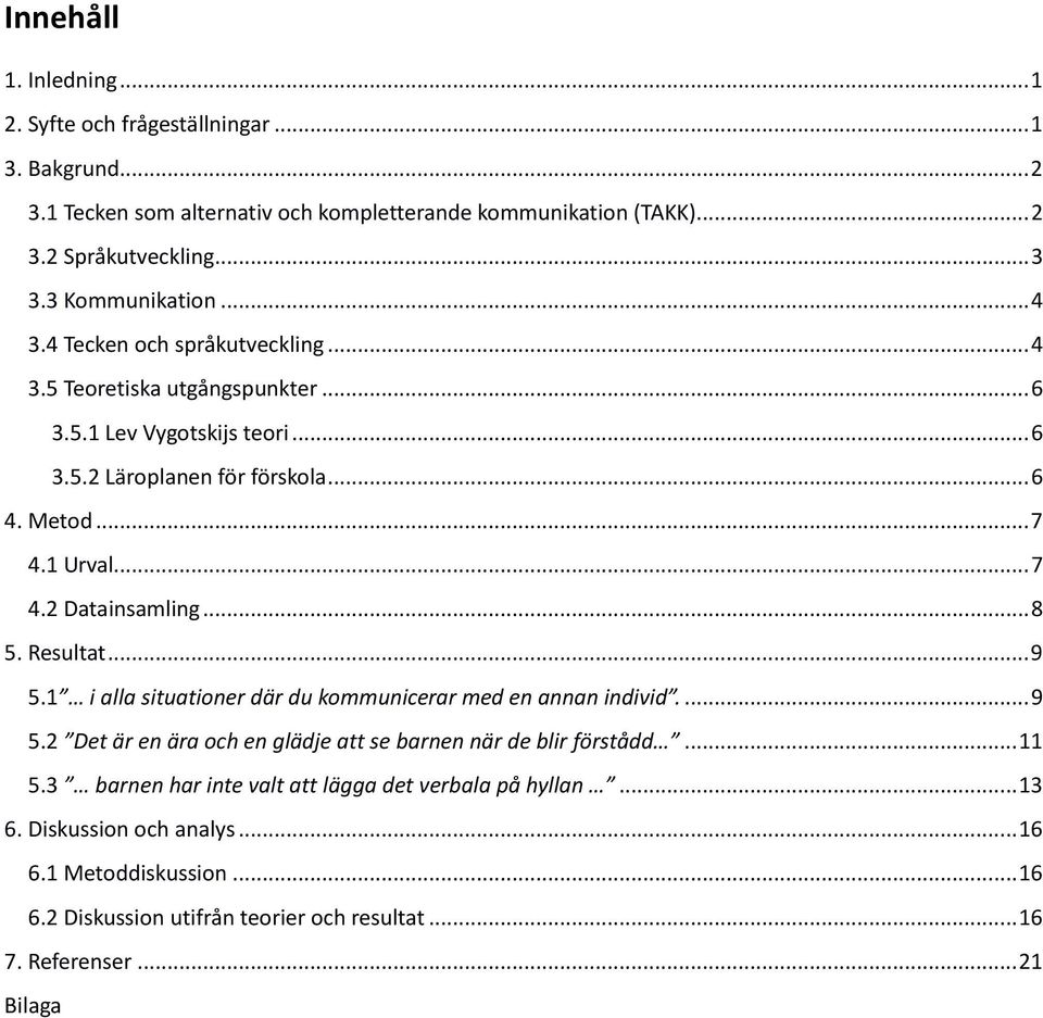 .. 7 4.2 Datainsamling... 8 5. Resultat... 9 5.1 i alla situationer där du kommunicerar med en annan individ.... 9 5.2 Det är en ära och en glädje att se barnen när de blir förstådd.