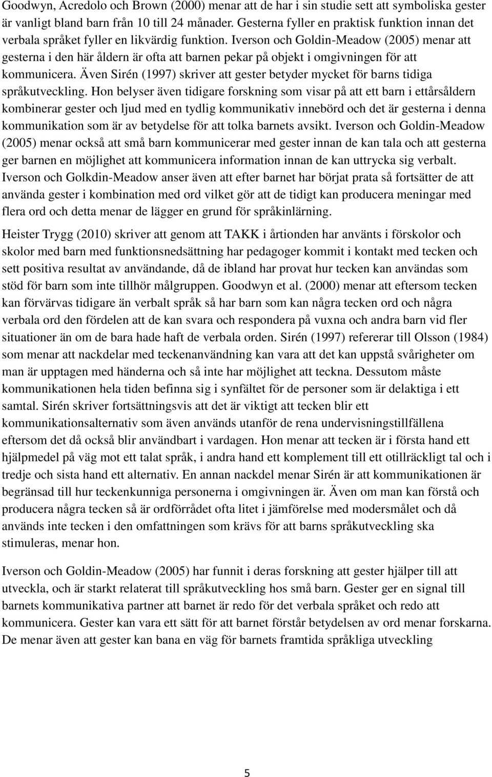 Iverson och Goldin-Meadow (2005) menar att gesterna i den här åldern är ofta att barnen pekar på objekt i omgivningen för att kommunicera.