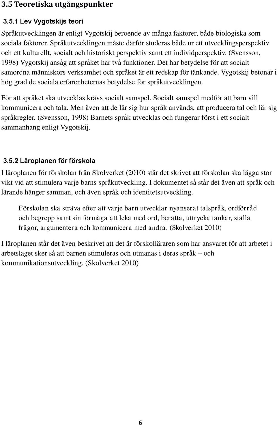 (Svensson, 1998) Vygotskij ansåg att språket har två funktioner. Det har betydelse för att socialt samordna människors verksamhet och språket är ett redskap för tänkande.