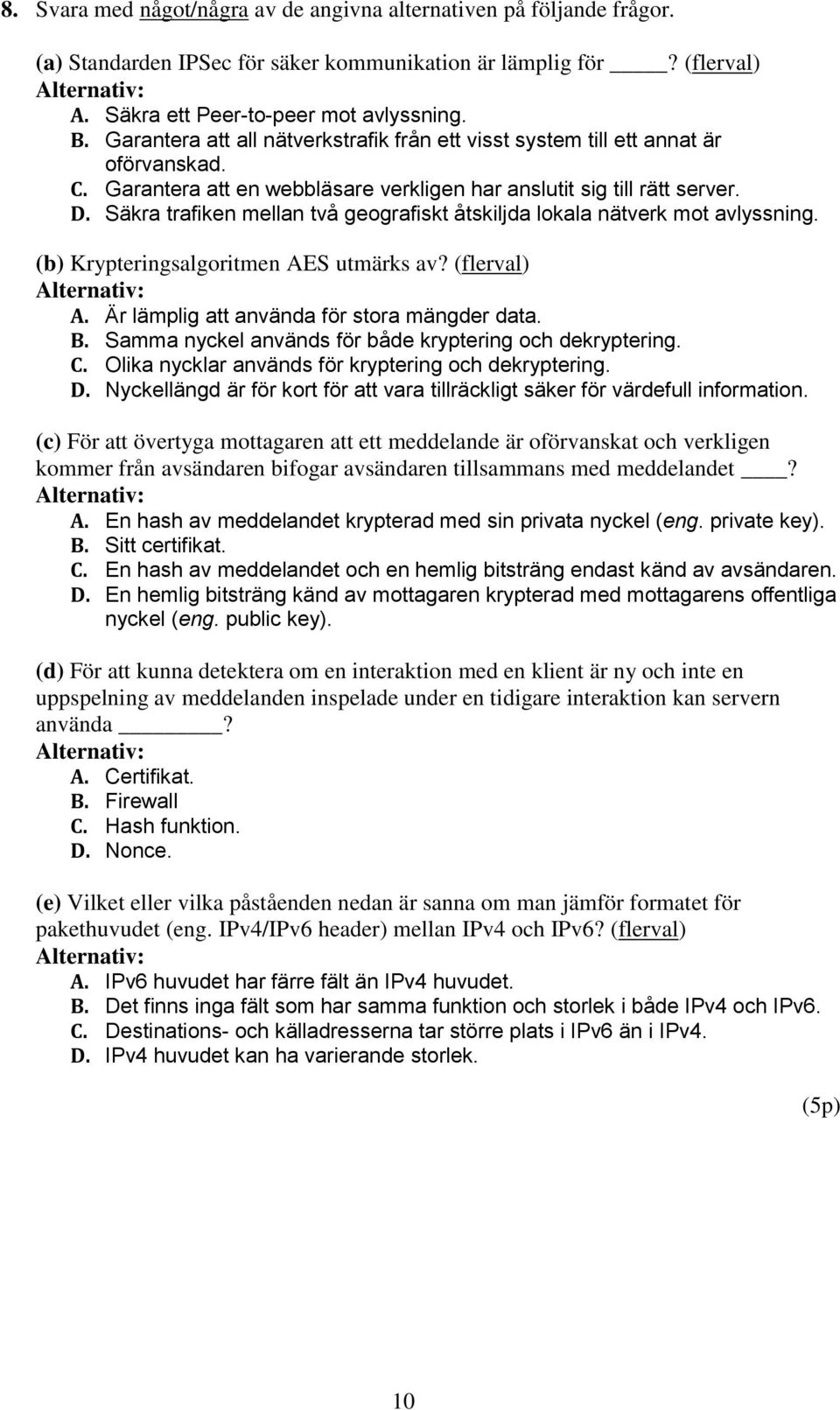 Säkra trafiken mellan två geografiskt åtskiljda lokala nätverk mot avlyssning. (b) Krypteringsalgoritmen AES utmärks av? (flerval) A. Är lämplig att använda för stora mängder data. B.