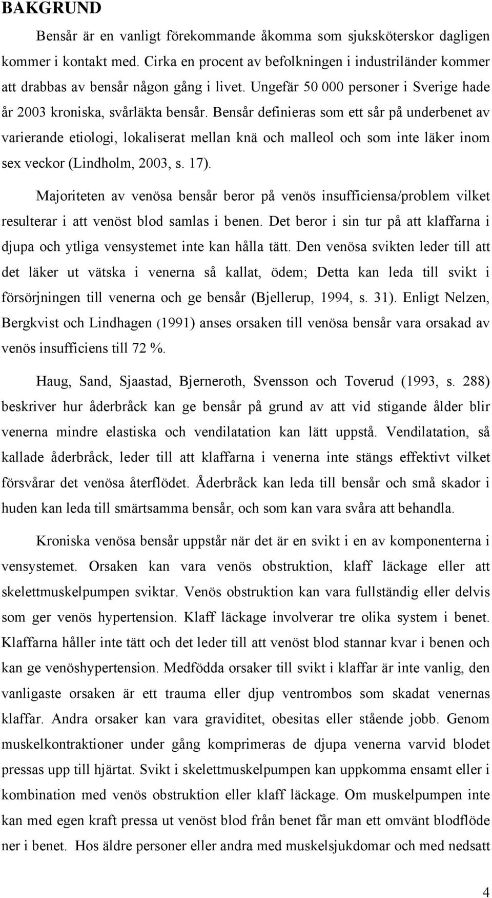 Bensår definieras som ett sår på underbenet av varierande etiologi, lokaliserat mellan knä och malleol och som inte läker inom sex veckor (Lindholm, 2003, s. 17).