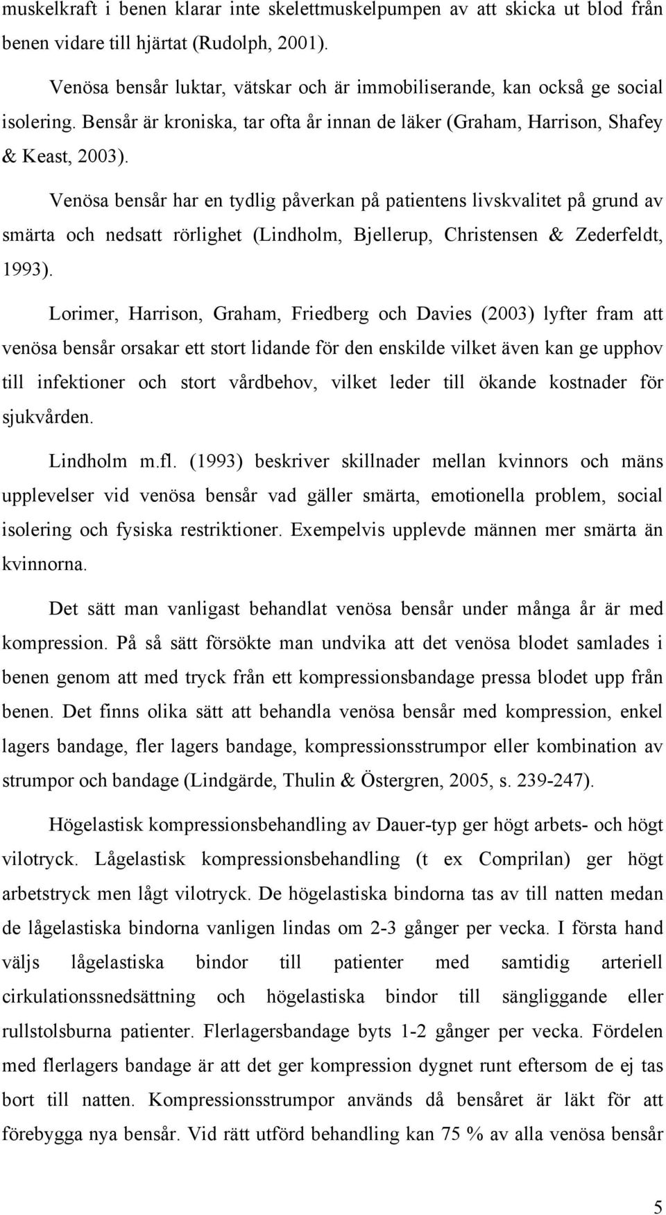 Venösa bensår har en tydlig påverkan på patientens livskvalitet på grund av smärta och nedsatt rörlighet (Lindholm, Bjellerup, Christensen & Zederfeldt, 1993).