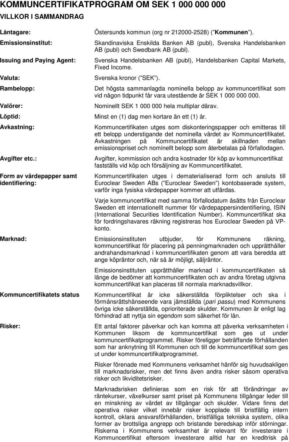 Svenska Handelsbanken AB (publ),, Fixed Income. Svenska kronor ( SEK ). Det högsta sammanlagda nominella belopp av kommuncertifikat som vid någon tidpunkt får vara utestående är SEK 1 000 000 000.