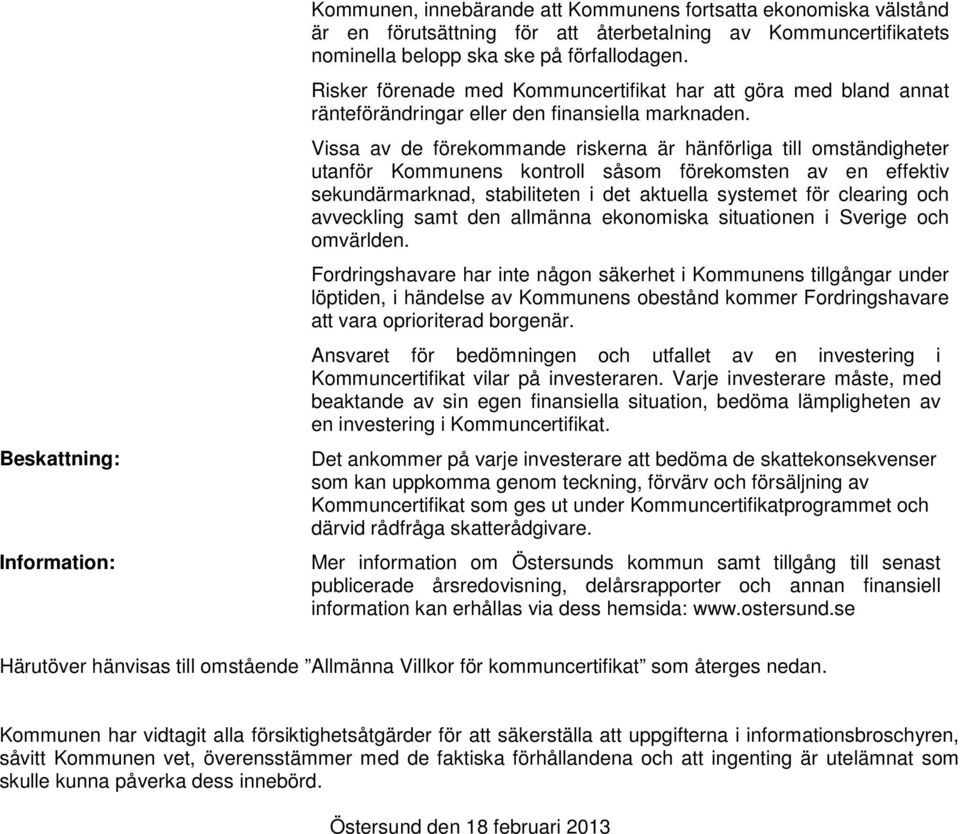 Vissa av de förekommande riskerna är hänförliga till omständigheter utanför Kommunens kontroll såsom förekomsten av en effektiv sekundärmarknad, stabiliteten i det aktuella systemet för clearing och