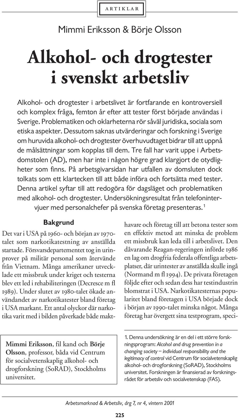 Dessutom saknas utvärderingar och forskning i Sverige om huruvida alkohol- och drogtester överhuvudtaget bidrar till att uppnå de målsättningar som kopplas till dem.