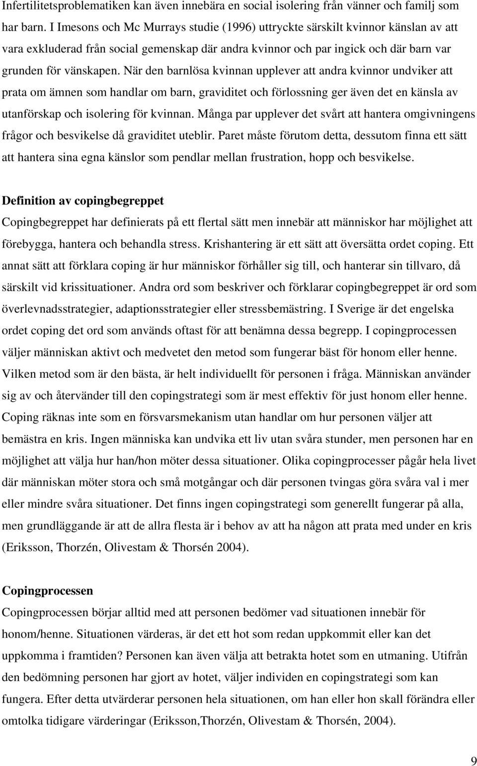 När den barnlösa kvinnan upplever att andra kvinnor undviker att prata om ämnen som handlar om barn, graviditet och förlossning ger även det en känsla av utanförskap och isolering för kvinnan.