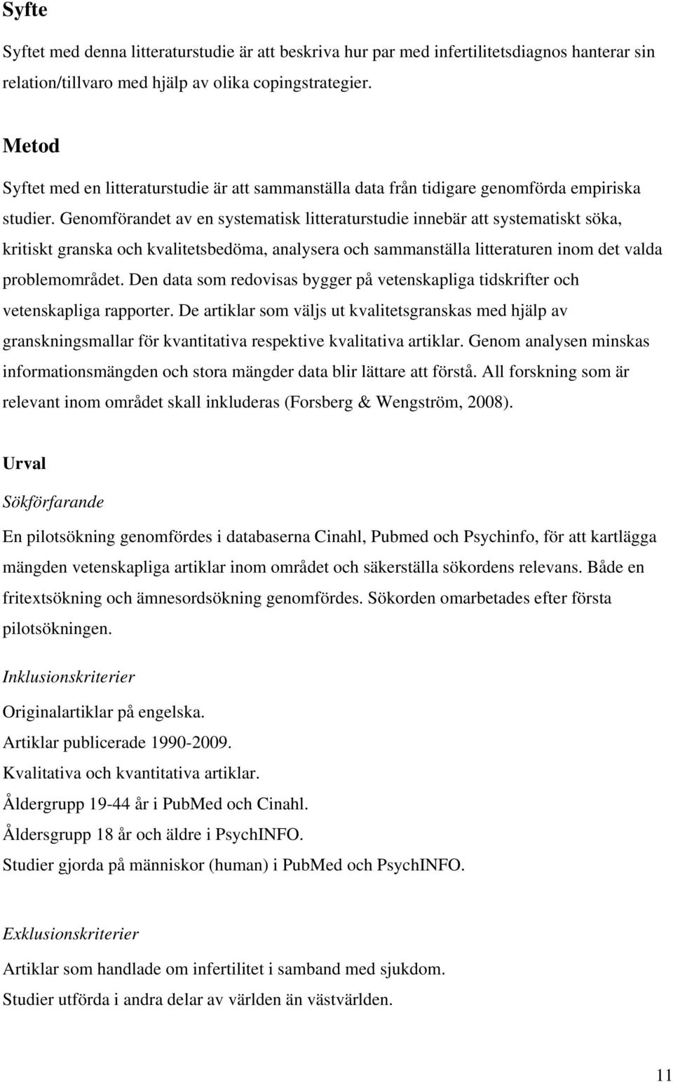 Genomförandet av en systematisk litteraturstudie innebär att systematiskt söka, kritiskt granska och kvalitetsbedöma, analysera och sammanställa litteraturen inom det valda problemområdet.