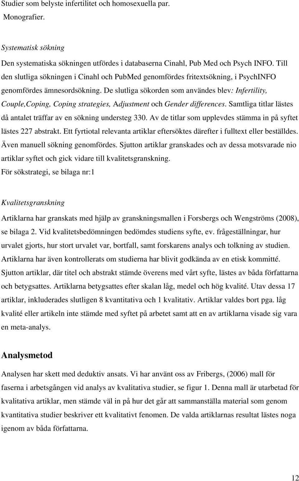 De slutliga sökorden som användes blev: Infertility, Couple,Coping, Coping strategies, Adjustment och Gender differences. Samtliga titlar lästes då antalet träffar av en sökning understeg 330.