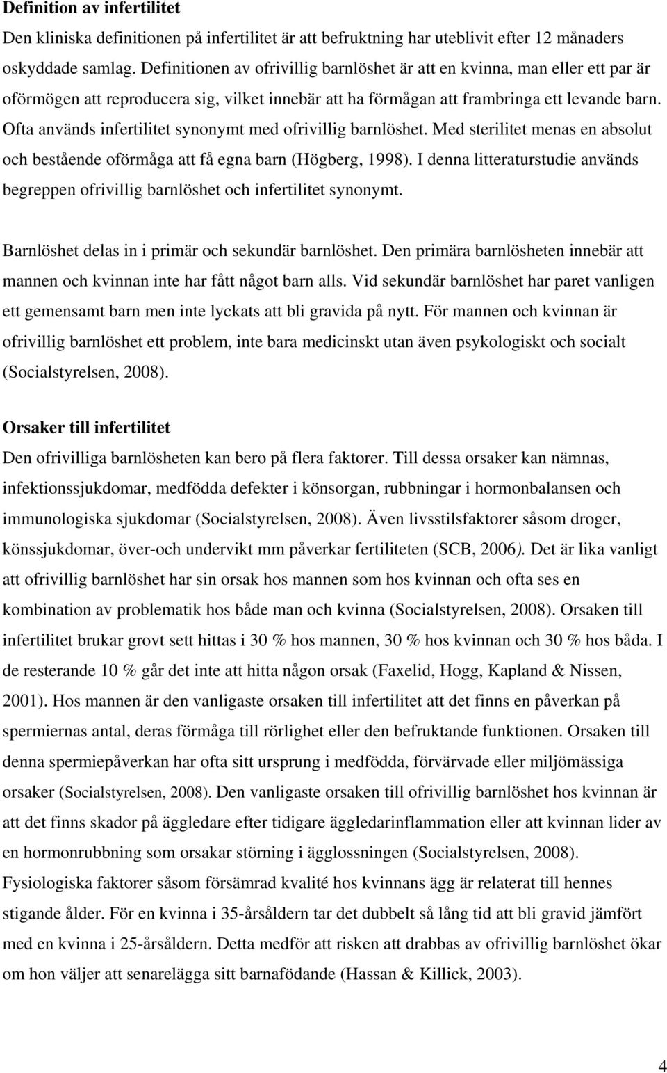 Ofta används infertilitet synonymt med ofrivillig barnlöshet. Med sterilitet menas en absolut och bestående oförmåga att få egna barn (Högberg, 1998).