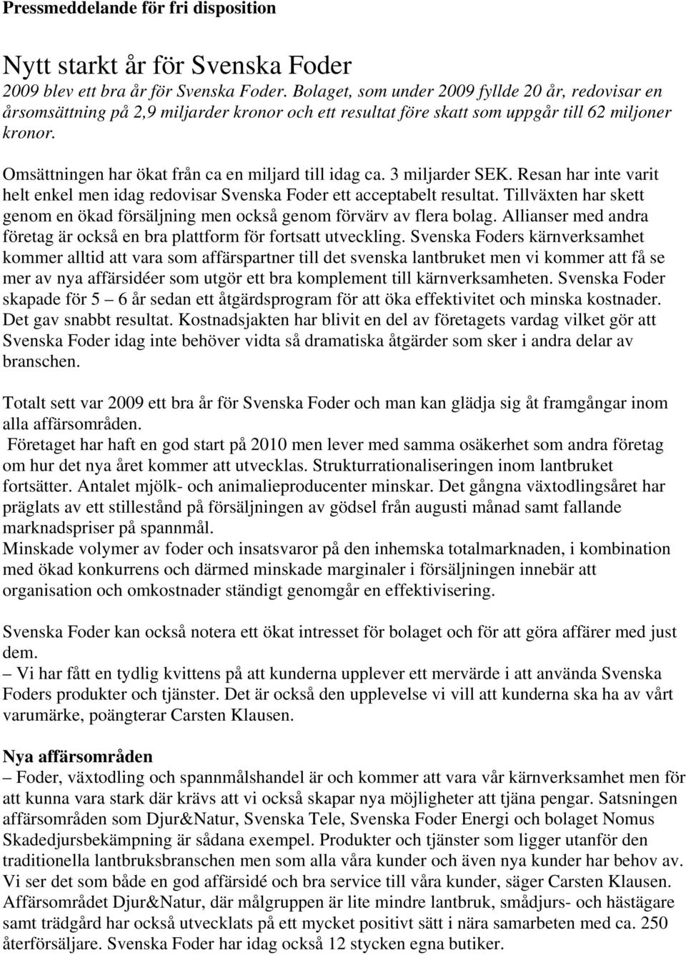 Omsättningen har ökat från ca en miljard till idag ca. 3 miljarder SEK. Resan har inte varit helt enkel men idag redovisar Svenska Foder ett acceptabelt resultat.