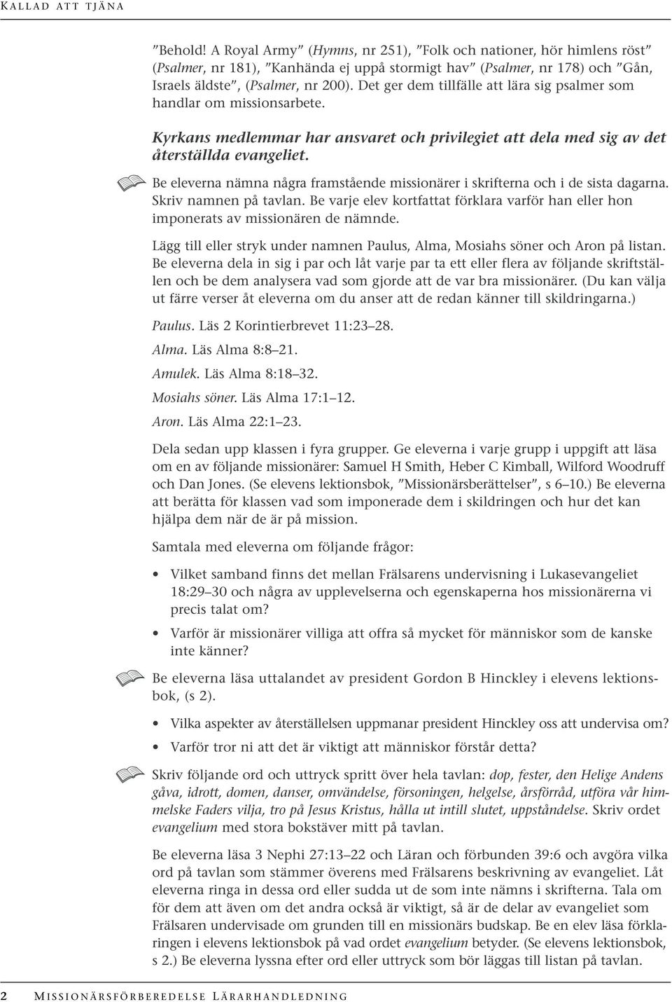 Det ger dem tillfälle att lära sig psalmer som handlar om missionsarbete. Kyrkans medlemmar har ansvaret och privilegiet att dela med sig av det återställda evangeliet.
