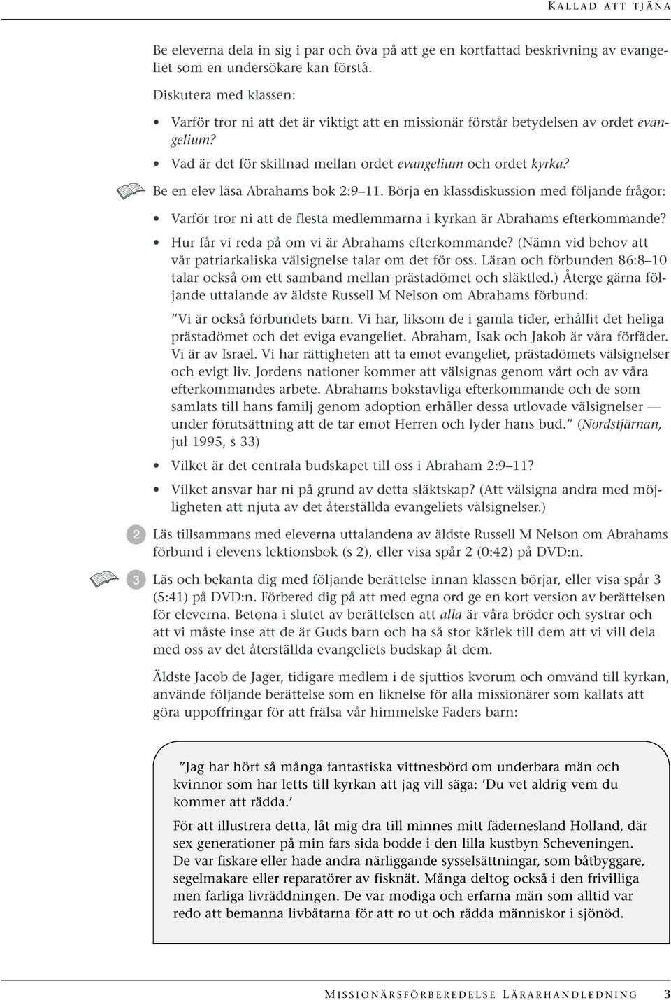 Be en elev läsa Abrahams bok 2:9 11. Börja en klassdiskussion med följande frågor: Varför tror ni att de flesta medlemmarna i kyrkan är Abrahams efterkommande?
