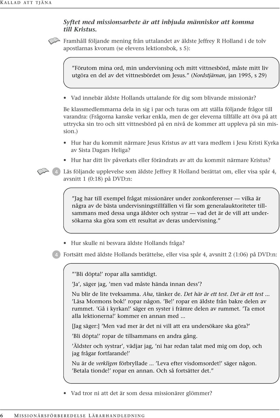 liv utgöra en del av det vittnesbördet om Jesus. (Nordstjärnan, jan 1995, s 29) Vad innebär äldste Hollands uttalande för dig som blivande missionär?