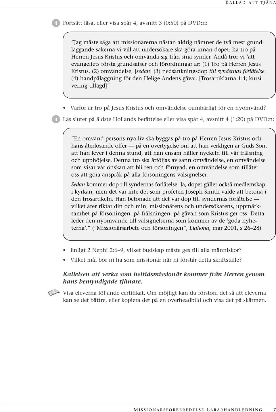 Ändå tror vi att evangeliets första grundsatser och förordningar är: (1) Tro på Herren Jesus Kristus, (2) omvändelse, [sedan] (3) nedsänkningsdop till syndernas förlåtelse, (4) handpåläggning för den