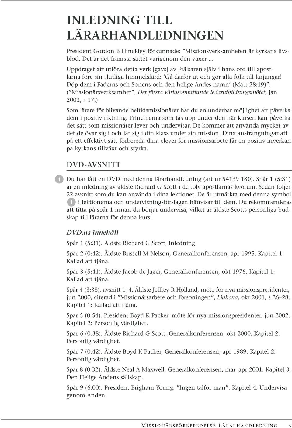 Döp dem i Faderns och Sonens och den helige Andes namn (Matt 28:19). ( Missionärsverksamhet, Det första världsomfattande ledarutbildningsmötet, jan 2003, s 17.