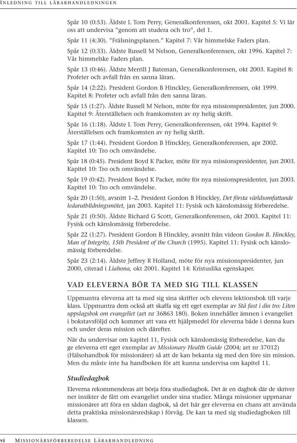 Äldste Merrill J Bateman, Generalkonferensen, okt 2003. Kapitel 8: Profeter och avfall från en sanna läran. Spår 14 (2:22). President Gordon B Hinckley, Generalkonferensen, okt 1999.