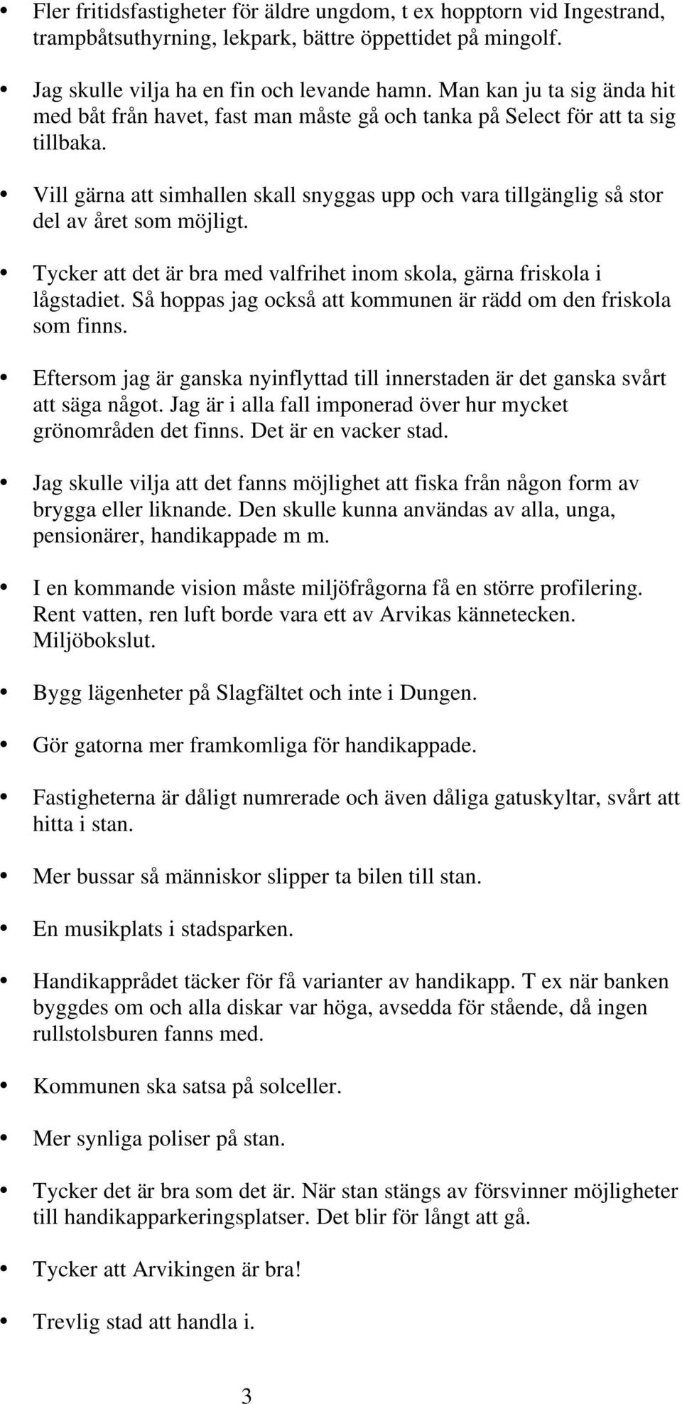 Vill gärna att simhallen skall snyggas upp och vara tillgänglig så stor del av året som möjligt. Tycker att det är bra med valfrihet inom skola, gärna friskola i lågstadiet.