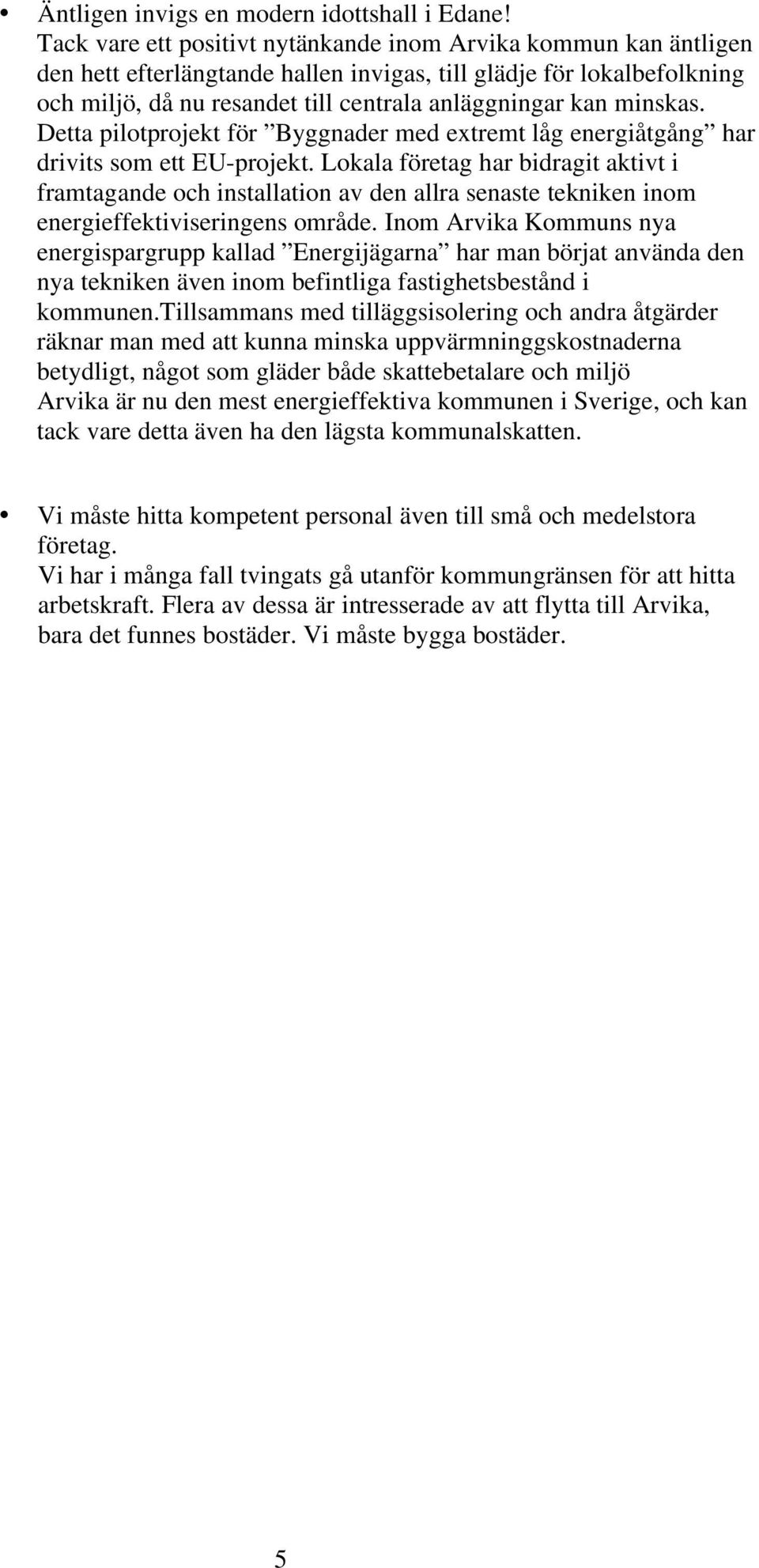 minskas. Detta pilotprojekt för Byggnader med extremt låg energiåtgång har drivits som ett EU-projekt.