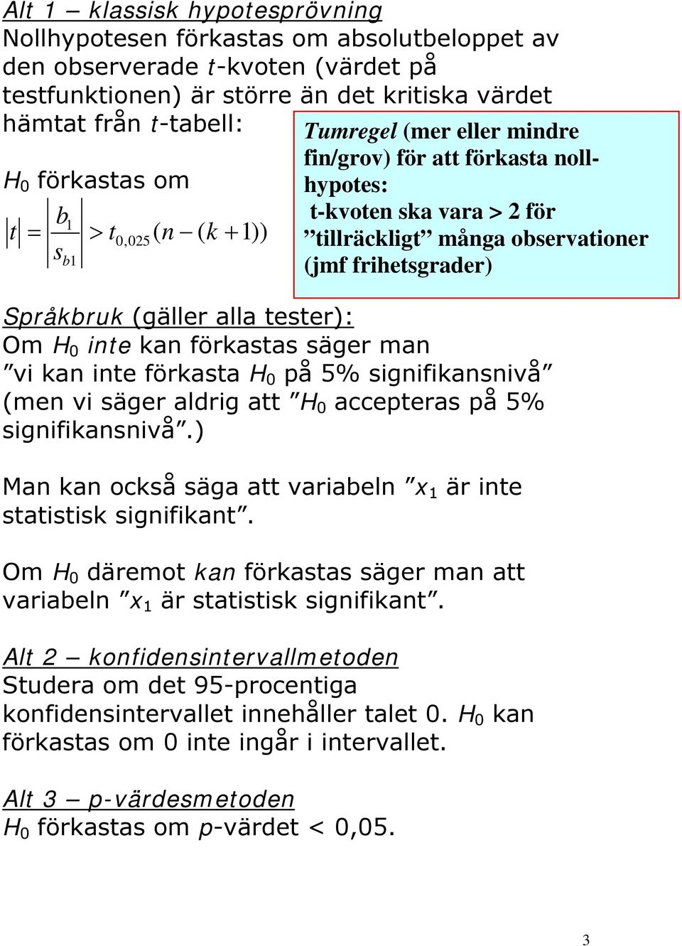 alla tester): Om H 0 inte kan förkastas säger man vi kan inte förkasta H 0 på 5% signifikansnivå (men vi säger aldrig att H 0 accepteras på 5% signifikansnivå.