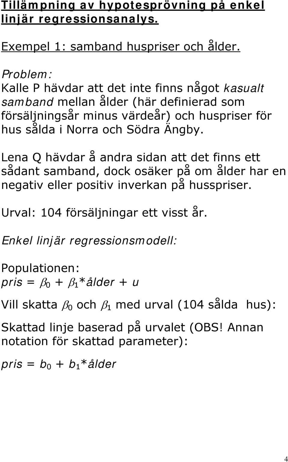 Södra Ängby. Lena Q hävdar å andra sidan att det finns ett sådant samband, dock osäker på om ålder har en negativ eller positiv inverkan på husspriser.